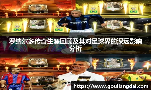 罗纳尔多传奇生涯回顾及其对足球界的深远影响分析
