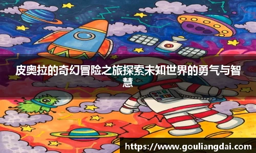 皮奥拉的奇幻冒险之旅探索未知世界的勇气与智慧
