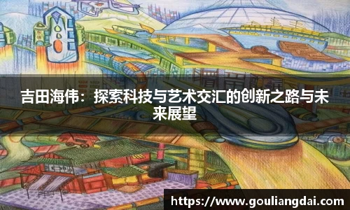 吉田海伟：探索科技与艺术交汇的创新之路与未来展望