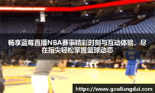 畅享蓝莓直播NBA赛事精彩时刻与互动体验，尽在指尖轻松掌握篮球动态