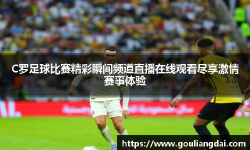 C罗足球比赛精彩瞬间频道直播在线观看尽享激情赛事体验