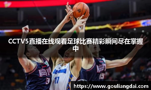 CCTV5直播在线观看足球比赛精彩瞬间尽在掌握中