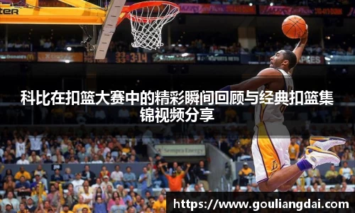 科比在扣篮大赛中的精彩瞬间回顾与经典扣篮集锦视频分享