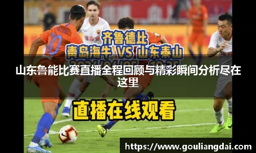 山东鲁能比赛直播全程回顾与精彩瞬间分析尽在这里