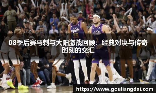 08季后赛马刺与太阳激战回顾：经典对决与传奇时刻的交汇