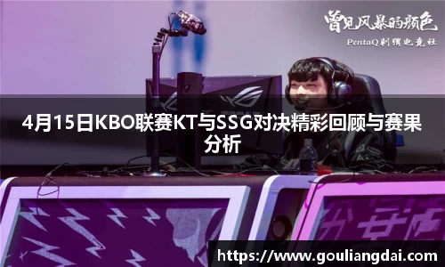 4月15日KBO联赛KT与SSG对决精彩回顾与赛果分析
