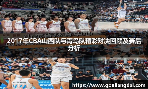 2017年CBA山西队与青岛队精彩对决回顾及赛后分析